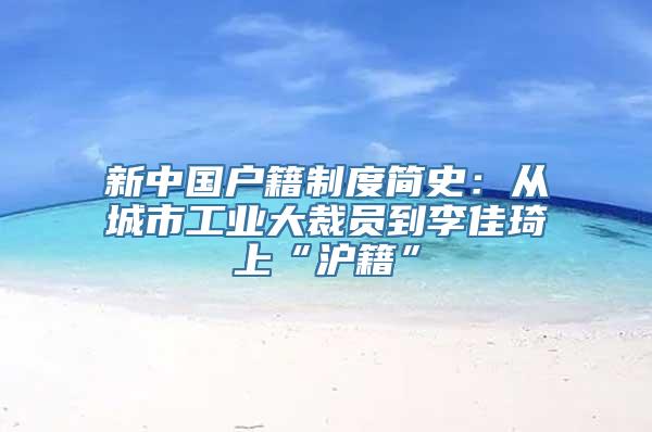 新中国户籍制度简史：从城市工业大裁员到李佳琦上“沪籍”