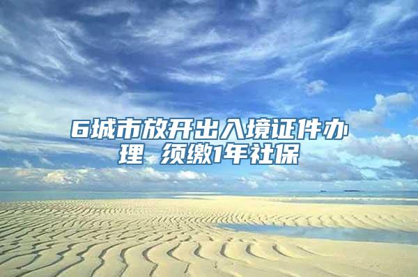 6城市放开出入境证件办理 须缴1年社保