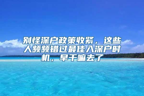 别怪深户政策收紧，这些人频频错过最佳入深户时机，早干嘛去了