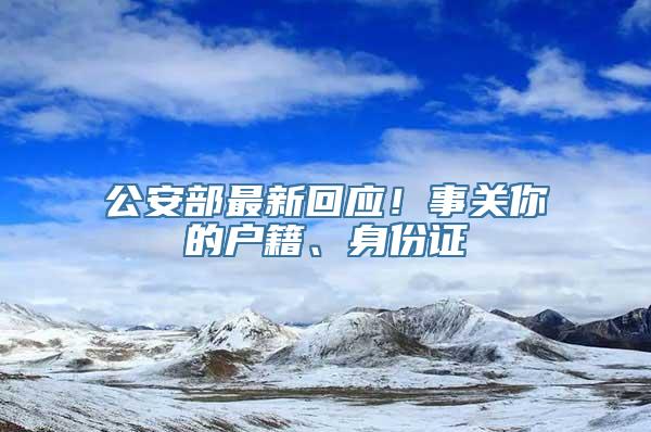 公安部最新回应！事关你的户籍、身份证