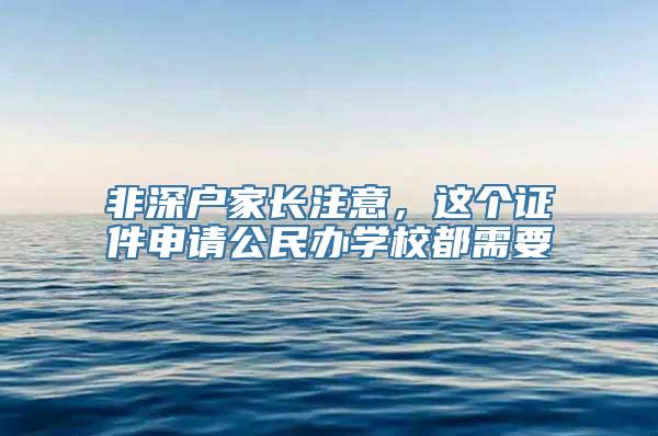 非深户家长注意，这个证件申请公民办学校都需要