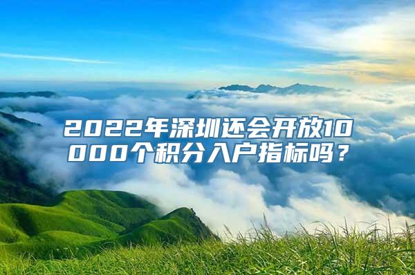 2022年深圳还会开放10000个积分入户指标吗？