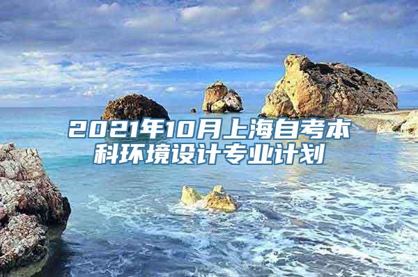 2021年10月上海自考本科环境设计专业计划