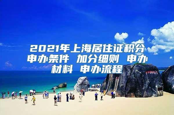 2021年上海居住证积分申办条件 加分细则 申办材料 申办流程