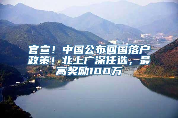 官宣！中国公布回国落户政策！北上广深任选，最高奖励100万