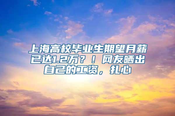 上海高校毕业生期望月薪已达1.2万？！网友晒出自己的工资，扎心