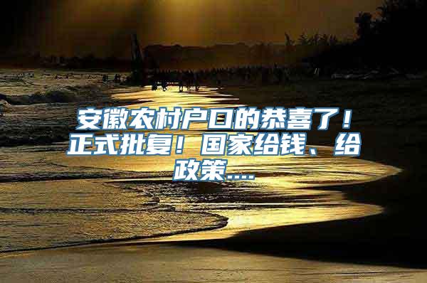 安徽农村户口的恭喜了！正式批复！国家给钱、给政策....