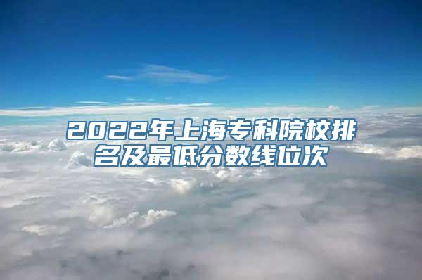 2022年上海专科院校排名及最低分数线位次