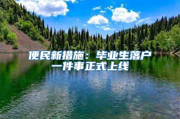 便民新措施：毕业生落户一件事正式上线