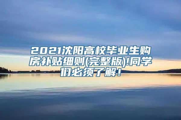 2021沈阳高校毕业生购房补贴细则(完整版)!同学们必须了解！