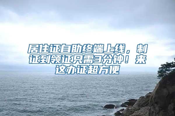 居住证自助终端上线，制证到领证只需3分钟！来这办证超方便→