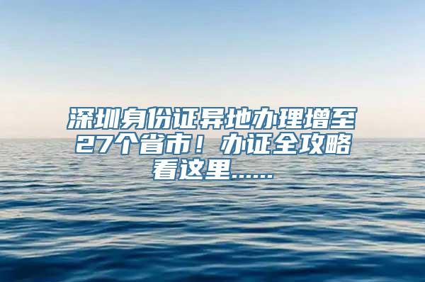 深圳身份证异地办理增至27个省市！办证全攻略看这里......