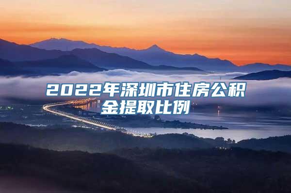 2022年深圳市住房公积金提取比例