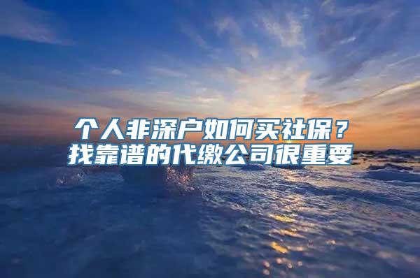 个人非深户如何买社保？找靠谱的代缴公司很重要