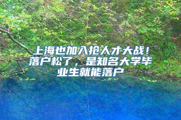 上海也加入抢人才大战！落户松了，是知名大学毕业生就能落户