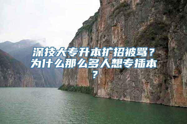 深技大专升本扩招被骂？为什么那么多人想专插本？