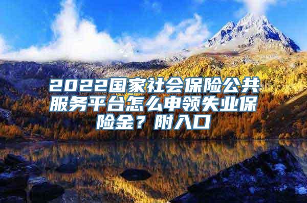 2022国家社会保险公共服务平台怎么申领失业保险金？附入口