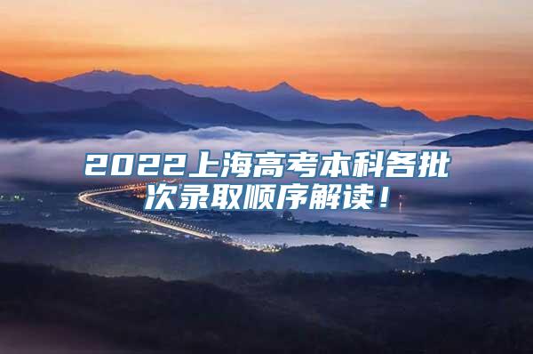 2022上海高考本科各批次录取顺序解读！