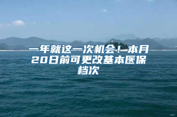 一年就这一次机会！本月20日前可更改基本医保档次