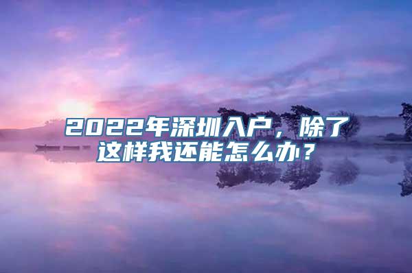 2022年深圳入户，除了这样我还能怎么办？