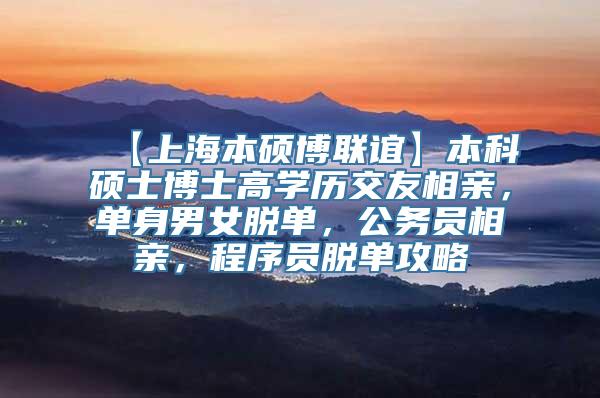 【上海本硕博联谊】本科硕士博士高学历交友相亲，单身男女脱单，公务员相亲，程序员脱单攻略
