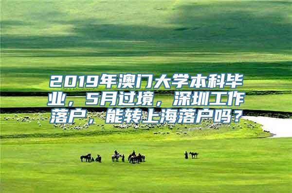 2019年澳门大学本科毕业，5月过境，深圳工作落户，能转上海落户吗？