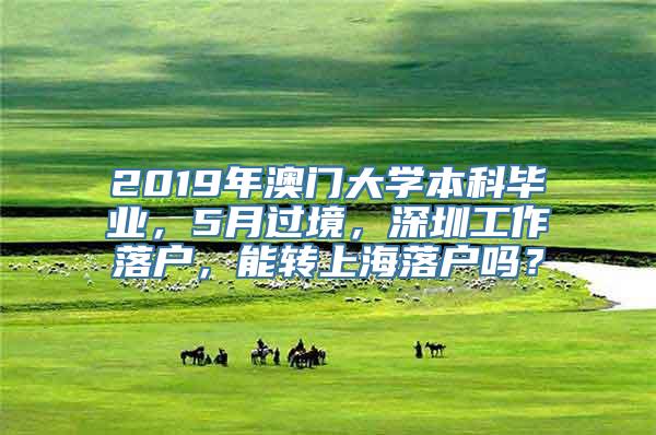 2019年澳门大学本科毕业，5月过境，深圳工作落户，能转上海落户吗？