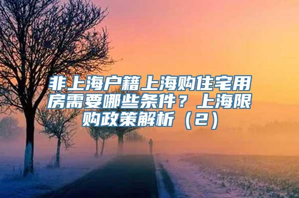 非上海户籍上海购住宅用房需要哪些条件？上海限购政策解析（2）