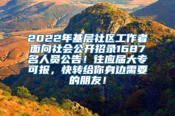 2022年基层社区工作者面向社会公开招录1687名人员公告！往应届大专可报，快转给你身边需要的朋友！