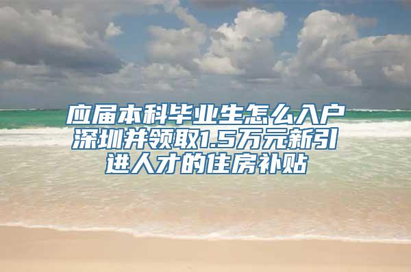 应届本科毕业生怎么入户深圳并领取1.5万元新引进人才的住房补贴