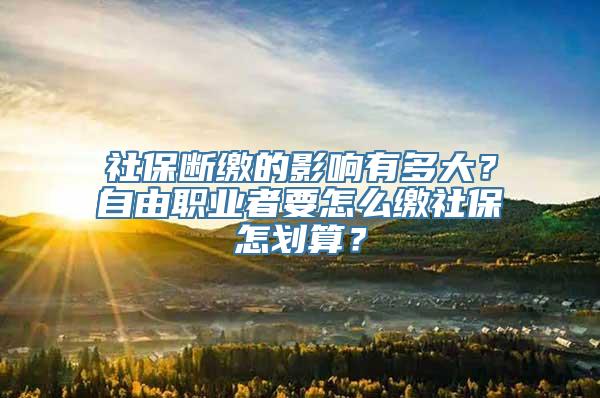 社保断缴的影响有多大？自由职业者要怎么缴社保怎划算？