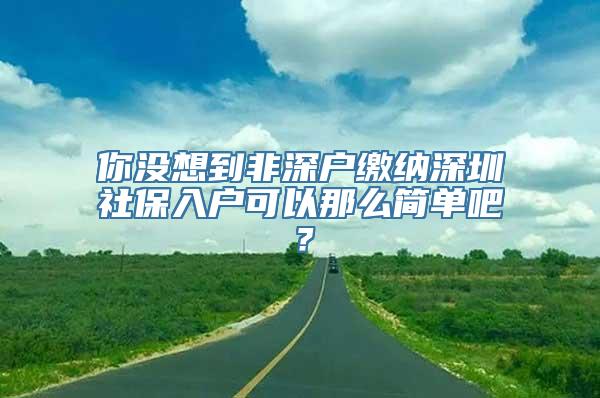 你没想到非深户缴纳深圳社保入户可以那么简单吧？