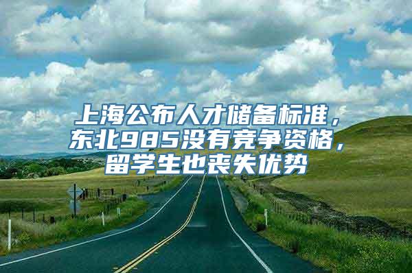 上海公布人才储备标准，东北985没有竞争资格，留学生也丧失优势