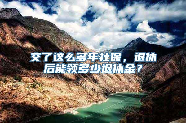 交了这么多年社保，退休后能领多少退休金？