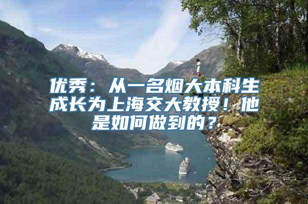 优秀：从一名烟大本科生成长为上海交大教授！他是如何做到的？