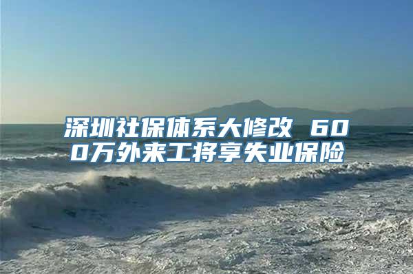 深圳社保体系大修改 600万外来工将享失业保险