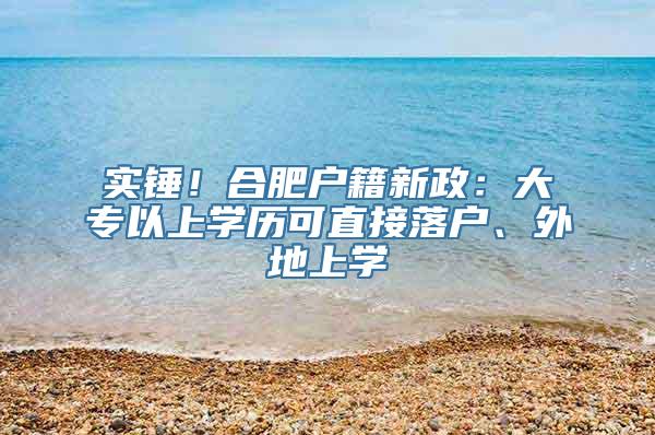 实锤！合肥户籍新政：大专以上学历可直接落户、外地上学
