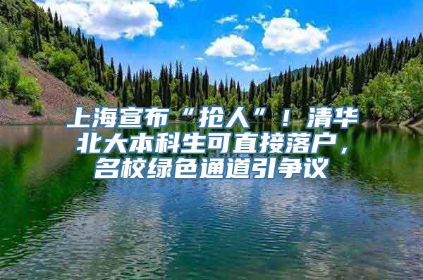 上海宣布“抢人”！清华北大本科生可直接落户，名校绿色通道引争议