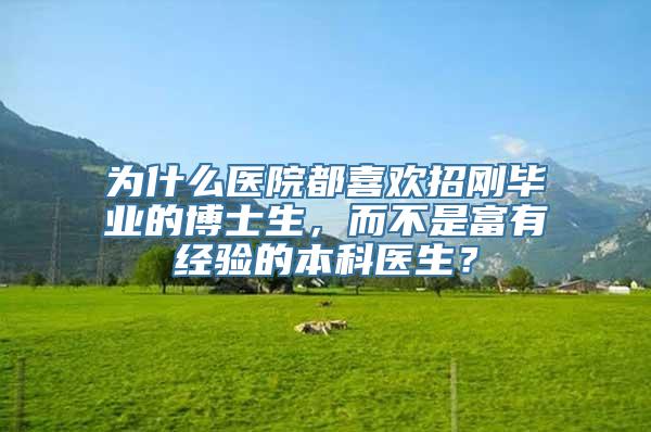 为什么医院都喜欢招刚毕业的博士生，而不是富有经验的本科医生？