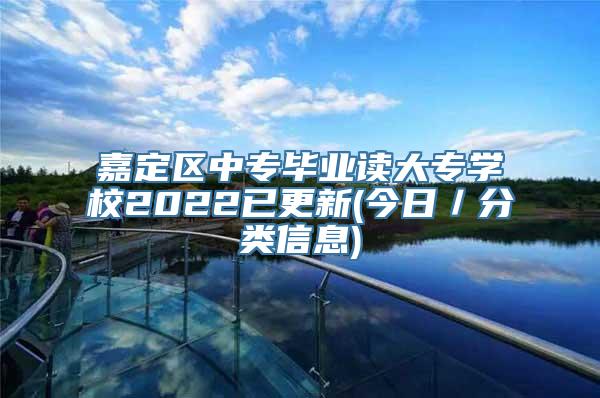 嘉定区中专毕业读大专学校2022已更新(今日／分类信息)