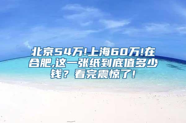 北京54万!上海60万!在合肥,这一张纸到底值多少钱？看完震惊了!