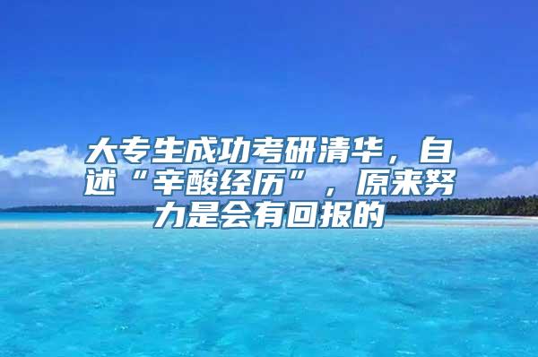 大专生成功考研清华，自述“辛酸经历”，原来努力是会有回报的