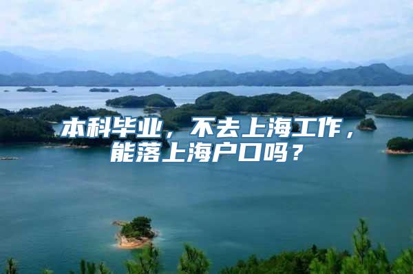 本科毕业，不去上海工作，能落上海户口吗？