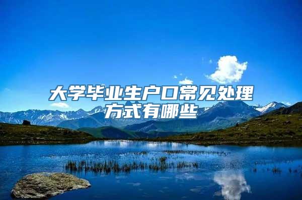 大学毕业生户口常见处理方式有哪些
