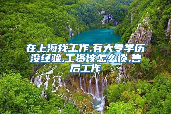 在上海找工作,有大专学历没经验,工资该怎么谈,售后工作