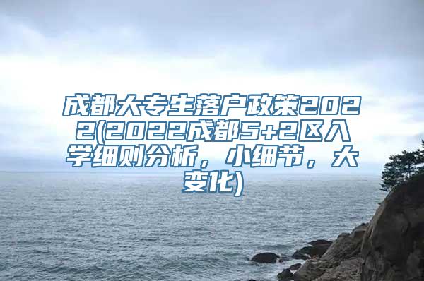 成都大专生落户政策2022(2022成都5+2区入学细则分析，小细节，大变化)