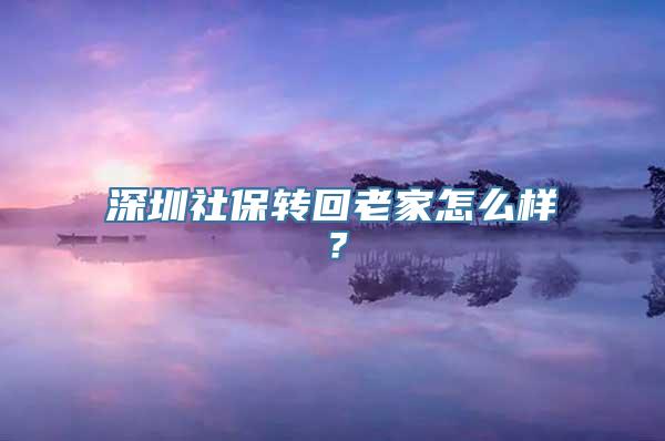 深圳社保转回老家怎么样？