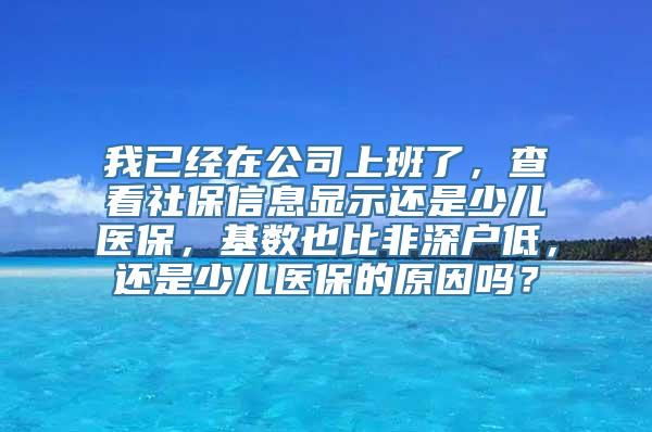 我已经在公司上班了，查看社保信息显示还是少儿医保，基数也比非深户低，还是少儿医保的原因吗？