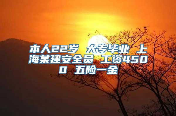 本人22岁 大专毕业 上海某建安全员 工资4500 五险一金