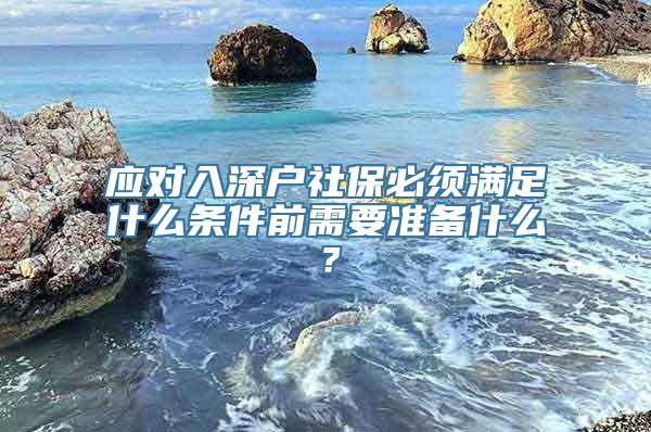 应对入深户社保必须满足什么条件前需要准备什么？